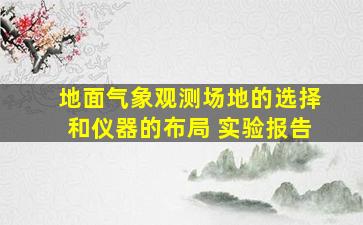 地面气象观测场地的选择和仪器的布局 实验报告